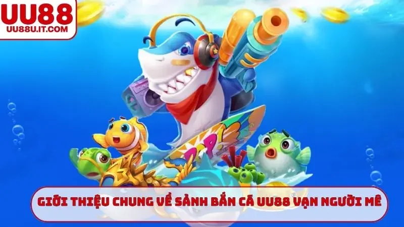 Giới thiệu chung về sảnh bắn cá UU88 vạn người mê
